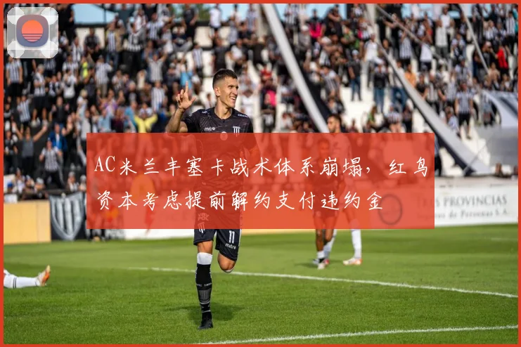 AC米兰丰塞卡战术体系崩塌,红鸟资本考虑提前解约支付违约金