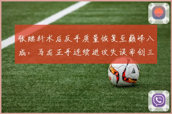 张继科术后反手质量恢复至巅峰八成，马龙正手连续进攻失误率创三年新低