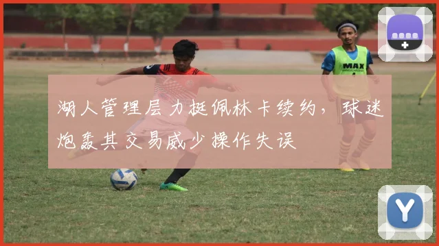 湖人管理层力挺佩林卡续约，球迷炮轰其交易威少操作失误