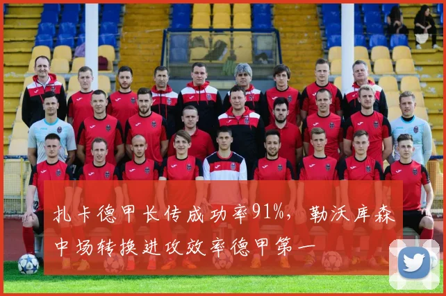 扎卡德甲长传成功率91%,勒沃库森中场转换进攻效率德甲第一