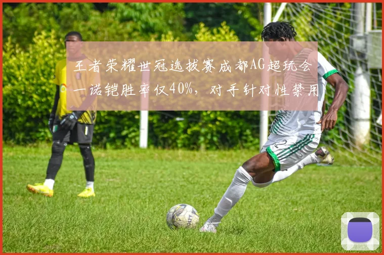王者荣耀世冠选拔赛成都AG超玩会一诺铠胜率仅40%，对手针对性禁用英雄套路成型